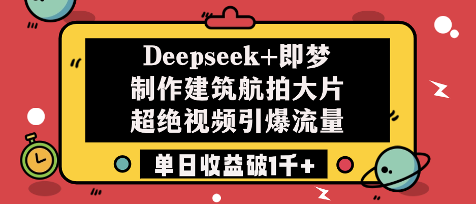 Deepseek+即梦制作建筑航拍大片，超绝视频引爆流量，单日收益破1千+-荔枝网络