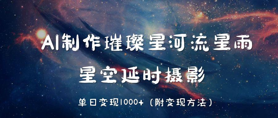 AI制作璀璨星河流星雨,星空延时摄影,单日变现1000+-荔枝网络