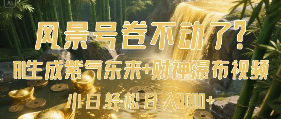 风景号卷不动了？AI一键生成紫气东来+财神瀑布视频，小白轻松日入1000+-荔枝网络
