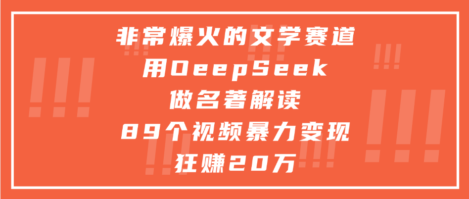 非常爆火的文学赛道，用deepseek做名著解读， 89个视频暴力变现狂赚20万-荔枝网络