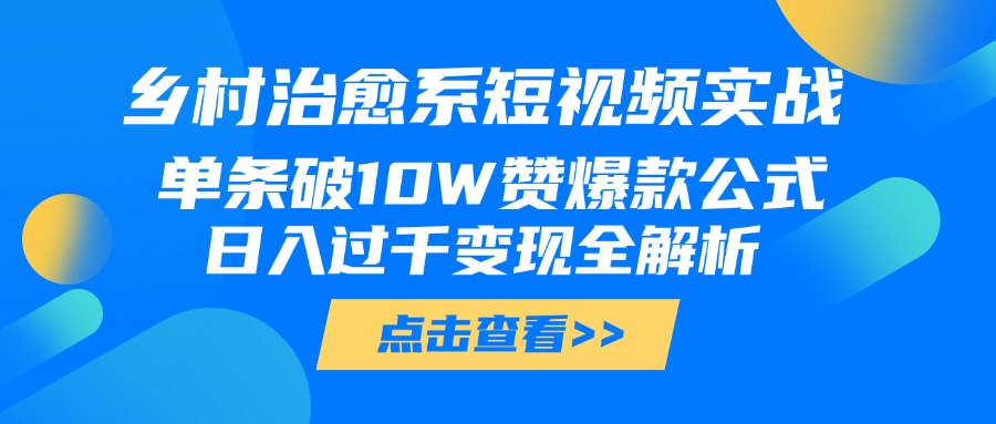 乡村治愈系短视频实战，单条破10W赞爆款公式，日入过千变现全解析-荔枝网络