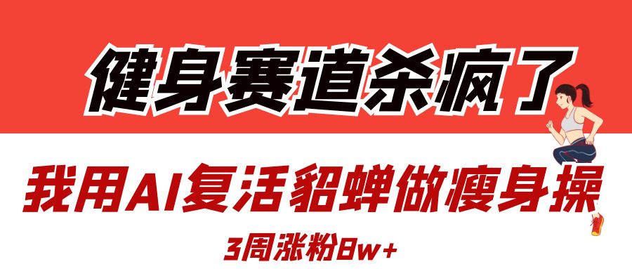 健身赛道杀疯了？我用AI复活貂蝉做瘦身操，3周涨粉8W-荔枝网络