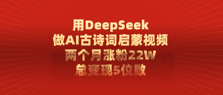 用DeepSeek制作AI古诗词启蒙视频，两个月涨粉22W，总变现5位数-荔枝网络