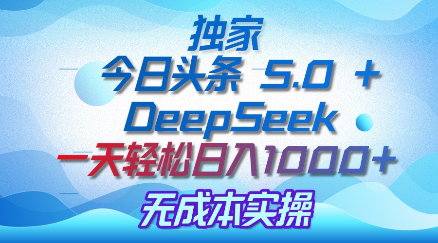 独家揭秘:今日头条 5.0 和 DeepSeek,无成本日入 1000 + 的实操秘诀-荔枝网络