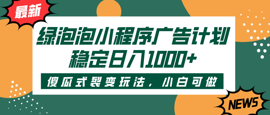绿泡泡小程序广告计划，傻瓜式裂变玩法，稳定日入1000+-荔枝网络