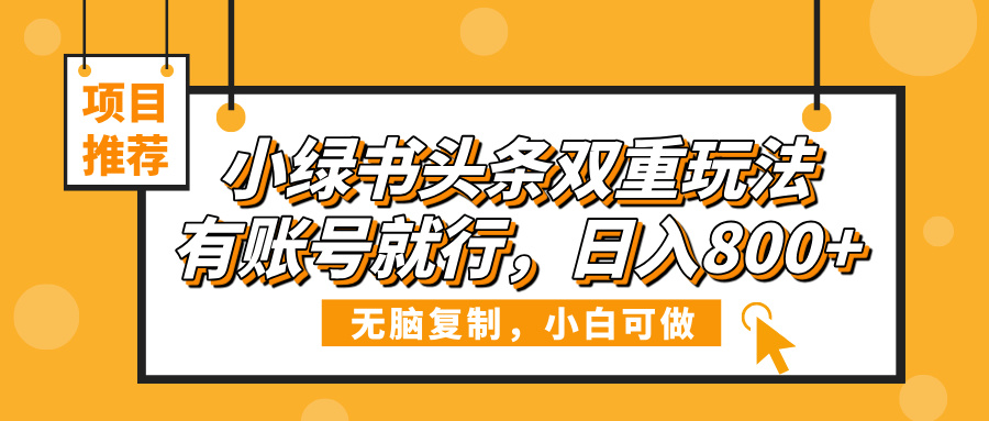 小绿书头条双重玩法，有账号就行，日入800+-荔枝网络