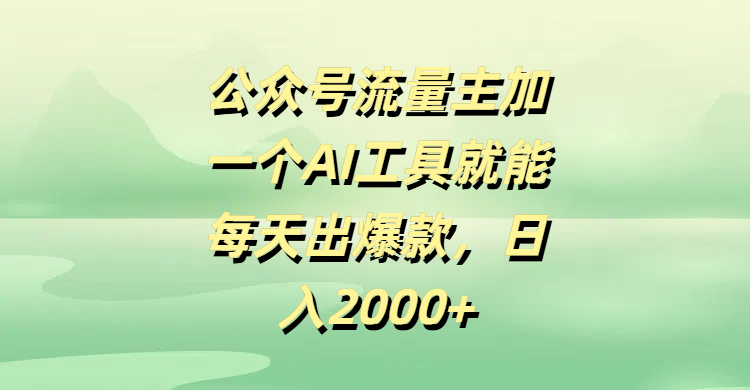 公众号流量主加一个AI工具就能每天出爆款，日入2000+-荔枝网络