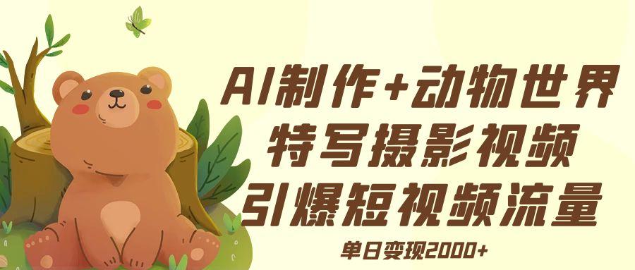 AI制作动物世界特写摄影视频+引爆短视频流量+单日变现2000+-荔枝网络