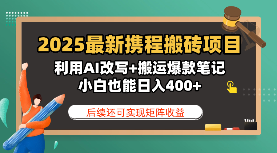 2025最新携程搬砖项目，利用AI改写+搬运爆款笔记，小白也能日入400+，后续还可实现矩阵收益-荔枝网络
