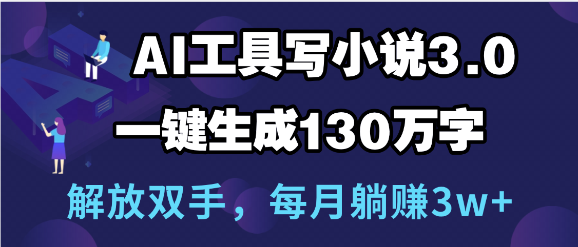 用AI工具写小说3.0，一键生成130万字，解放双手，每月躺赚3w+-荔枝网络