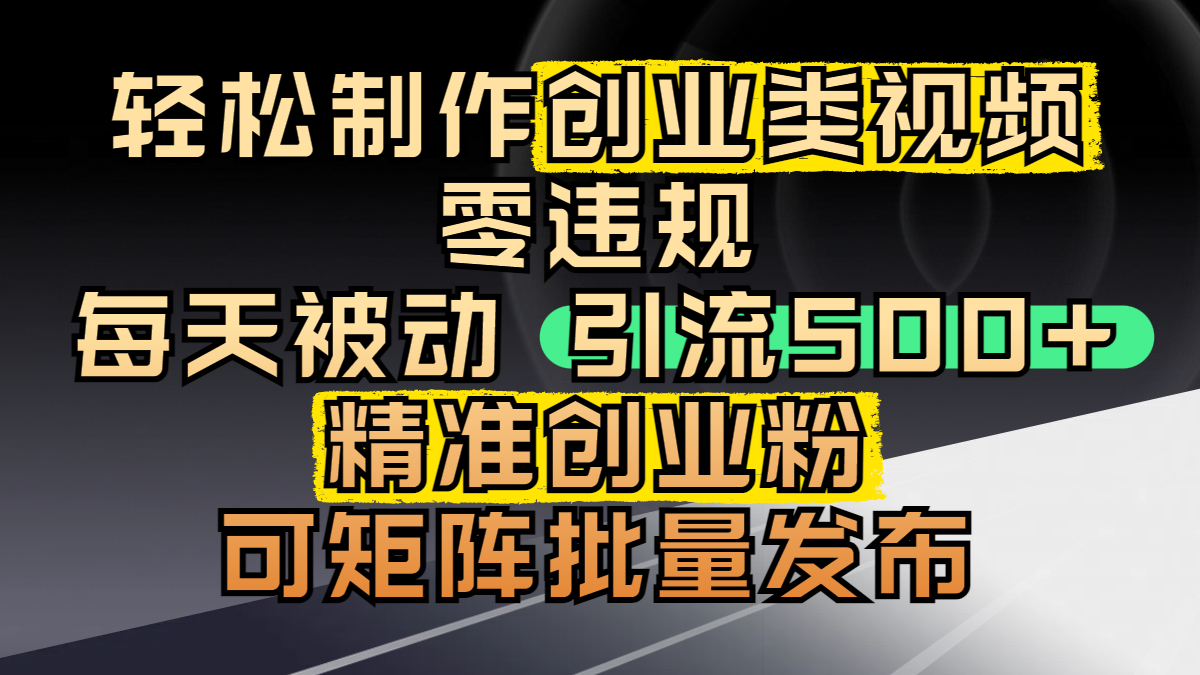 轻松制作创业类视频,零违规,每天被动引流 500 + 精准创业粉,可矩阵批量发布-荔枝网络
