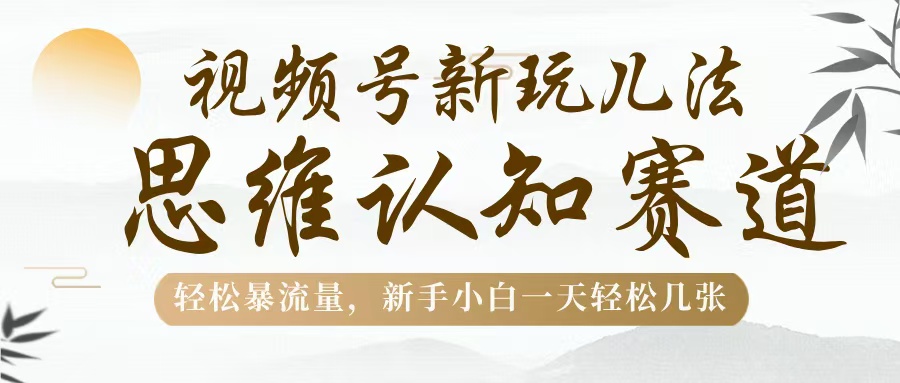 视频号新玩儿法，思维认知赛道，轻松暴流量，新手小白一天几张-荔枝网络
