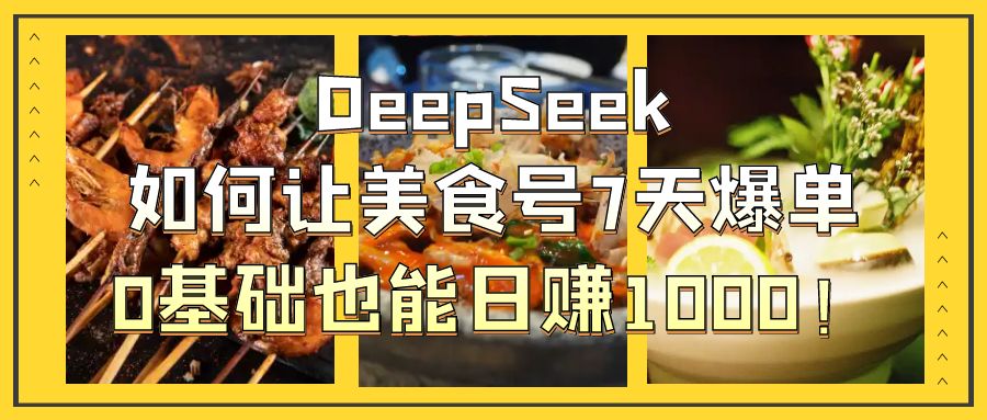 DeepSeek如何让美食号7天爆单，0基础也能日赚1000！-荔枝网络