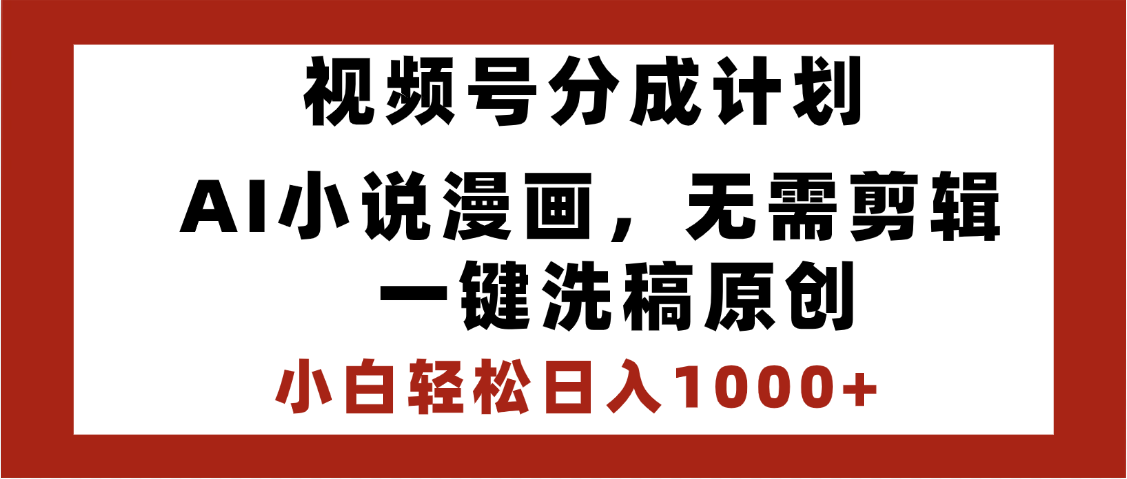 最新视频号分成计划,AI小说漫画,无需剪辑,一键洗稿原创,小白日入1000+,喂饭级教程-荔枝网络
