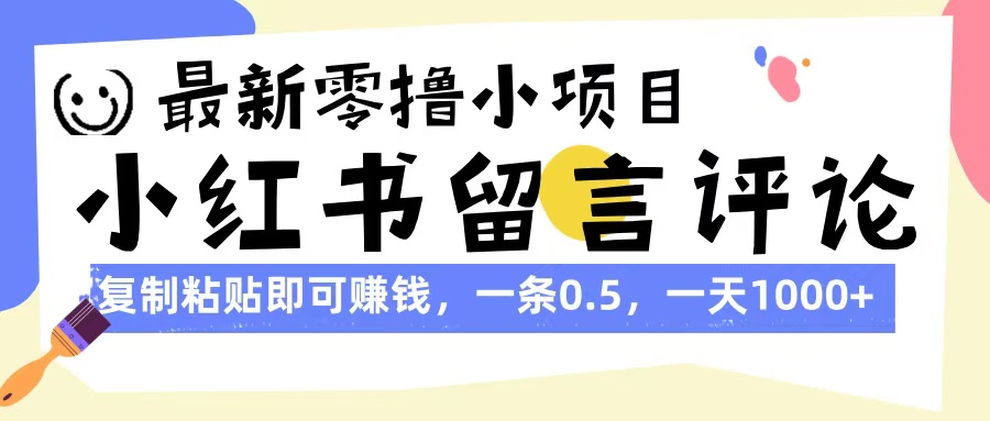 最新零撸小项目,小红书留言评论,复制粘贴即可赚钱,一条0.5,一天1000+-荔枝网络