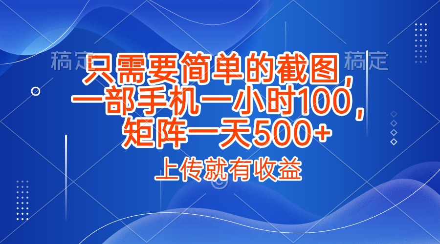 只需要简单的截图，上传就能有收益，一部手机不限地方不限时间，一小时100，矩阵放大一天500+-荔枝网络