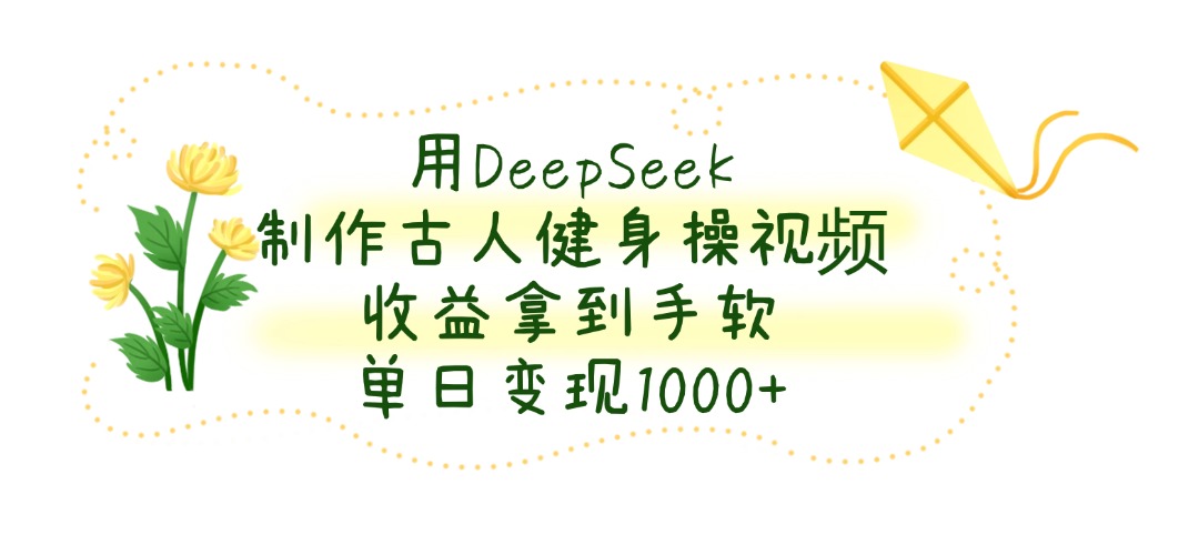 用DeepSeek制作古人健身操视频，单日变现1000+，收益拿到手软-荔枝网络