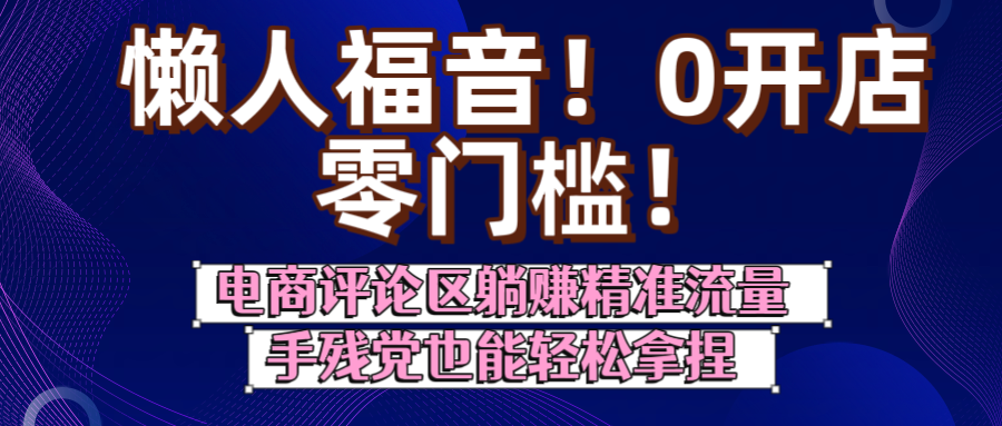 懒人福音！0开店、零门槛！电商评论区躺赚精准流量，手残党也能轻松拿捏-荔枝网络