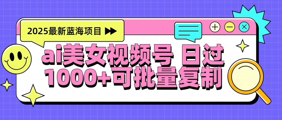 2025年最新蓝海项目 ai美女视频号 日入1000＋ 可批量复制-荔枝网络