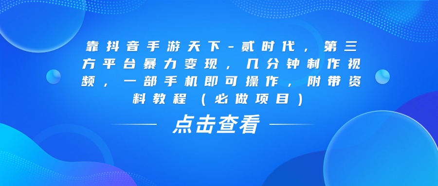 靠抖音手游天下-贰时代，几分钟制作视频，第三方平台暴力变现，一部手机即可操作，附带资料教程（必做项目）-荔枝网络