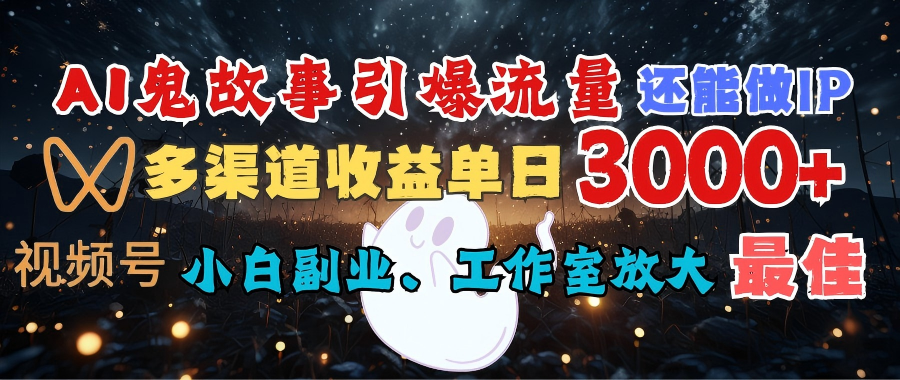 AI鬼故事引爆流量 还能做IP，视频号多渠道收益单日3000+，小白副业、工作室放大的最佳选择-荔枝网络
