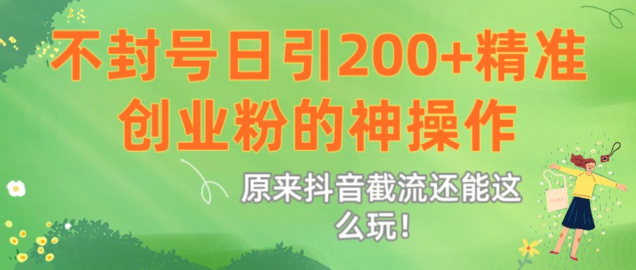 原来抖音截流还能这么玩！不封号日引200+精准创业粉的神操作-荔枝网络