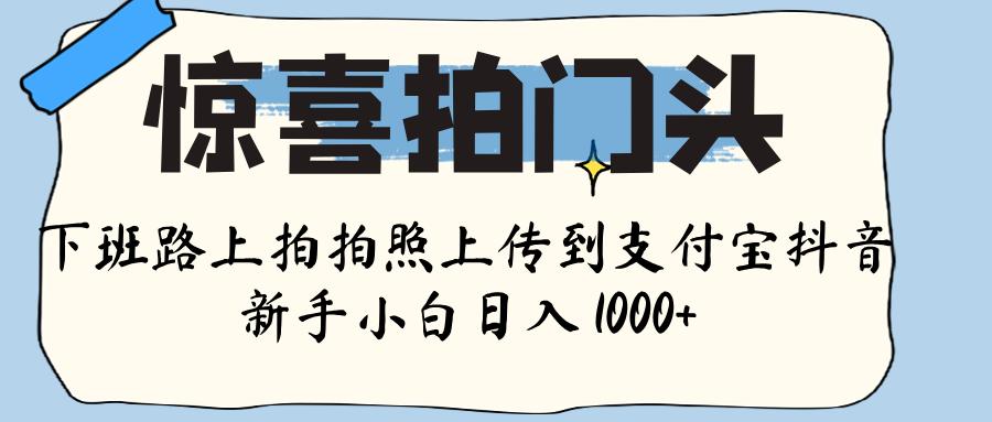 惊喜拍门头 ， 下班路上拍拍照片， 上 传 到 支付宝和抖音新手日入 1000+-荔枝网络