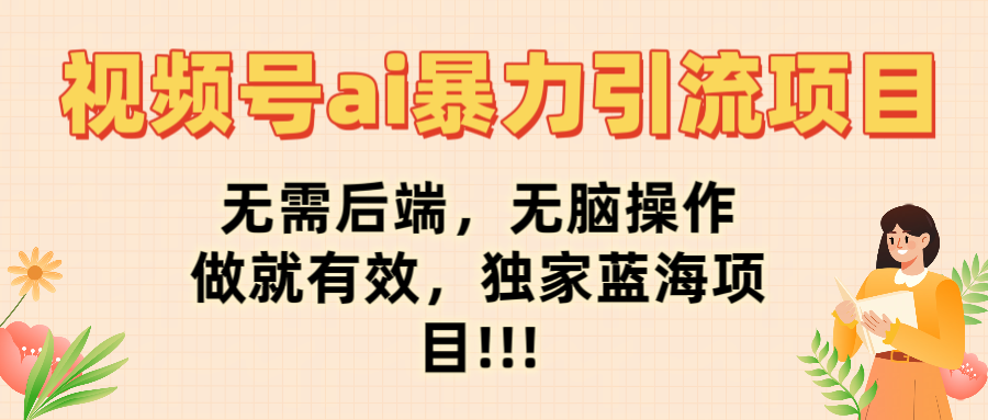 视频号ai暴力引流项目，无需后端，无脑操作，做就有效，独家蓝海项目!!!-荔枝网络