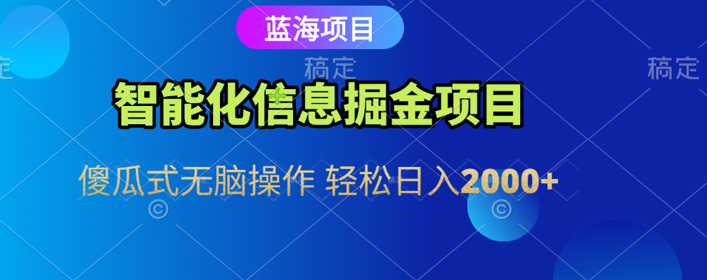 智能化信息蓝海全自动掘金项目 傻瓜式无脑操作 轻松日入2000+-荔枝网络