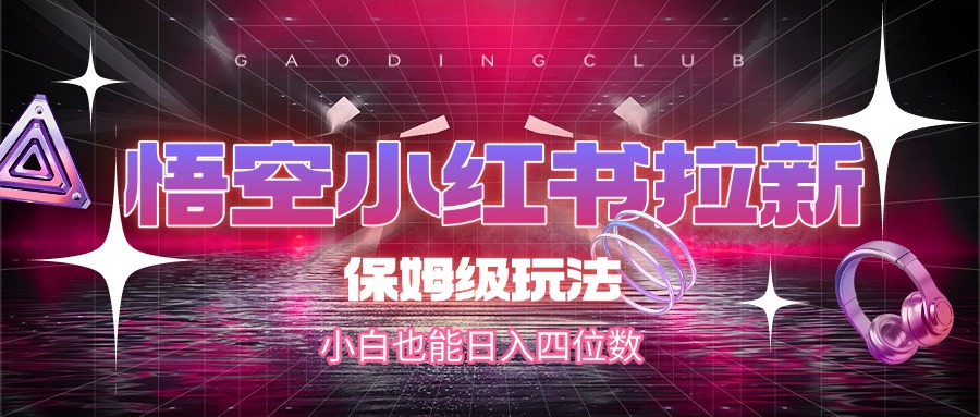 悟空小红书拉新，保姆级玩法，小白也能日入四位数-荔枝网络