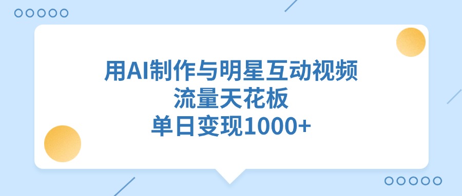 用AI制作与明星互动视频,单日变现1000+,流量天花板-荔枝网络