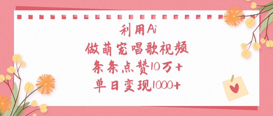 利用Ai做萌宠唱歌视频，单日变现1000+，条条点赞10万+-荔枝网络