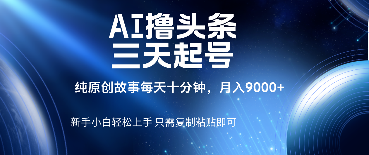 AI撸头条三天起号,纯原创情感故事,每天10分钟月入9000+-荔枝网络