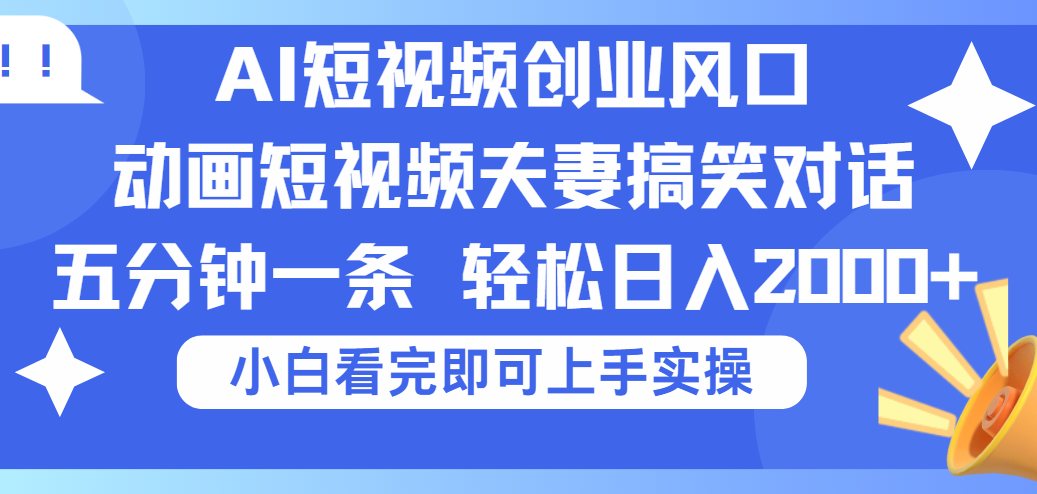 2025Ai短视频创业风口！夫妻搞笑对话，动画短视频五分钟做一条，可矩阵操作，轻松日入 2000+-荔枝网络