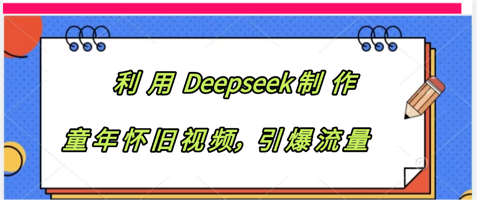 利用 Deepseek制 作童年怀旧视频，引爆流量-荔枝网络