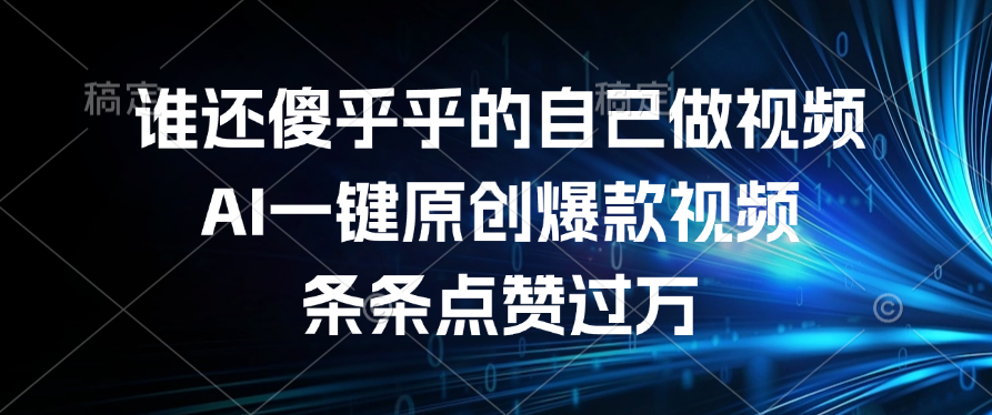 谁还傻乎乎的自己做视频？AI一键原创爆款视频，条条点赞过万-荔枝网络
