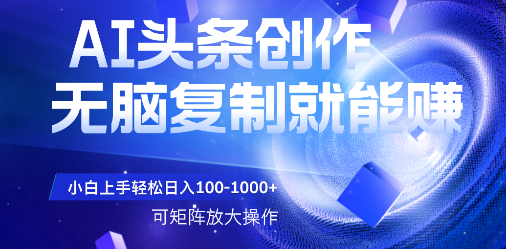 AI头条文章创作,无脑复制粘贴就能赚,小白轻松上手稳定日入100-1000+   可矩阵操作-荔枝网络