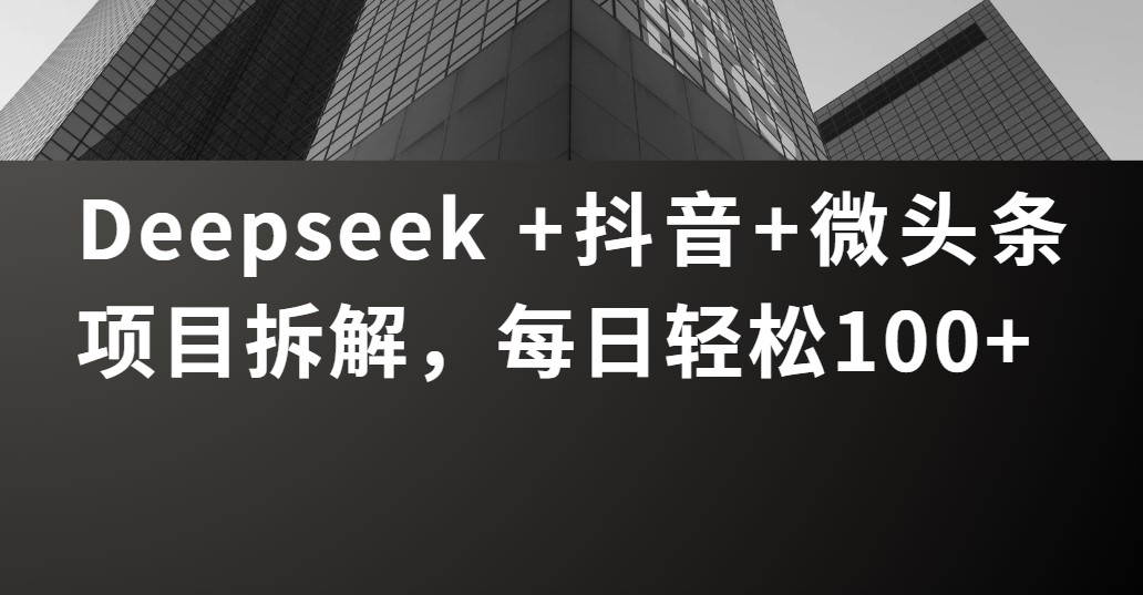 Deepseek +抖音 微头条项目拆解，每日轻松100+-荔枝网络