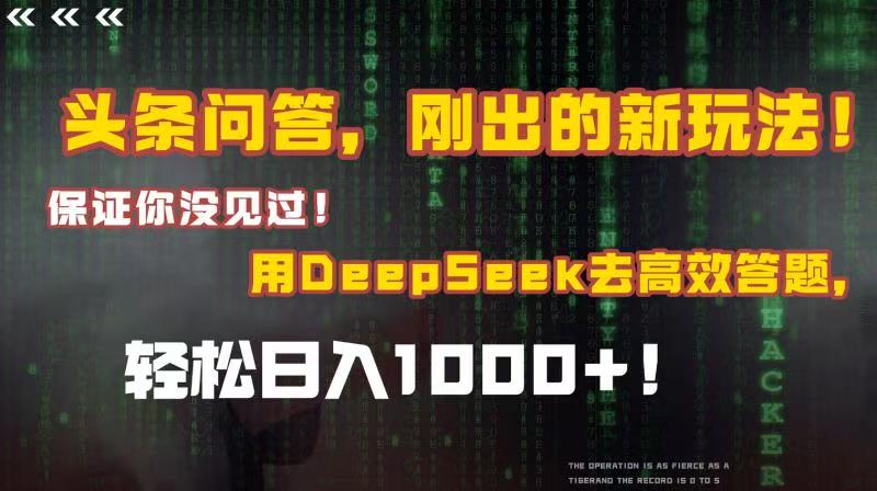 头条问答，刚出的新玩法！保证你没见过！结合Deepseek高效答题，轻松日入1000+-荔枝网络