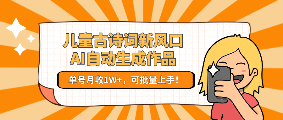 亲测儿童古诗词新风口！AI自动生成作品，单号月收1W+，可批量上手！-荔枝网络
