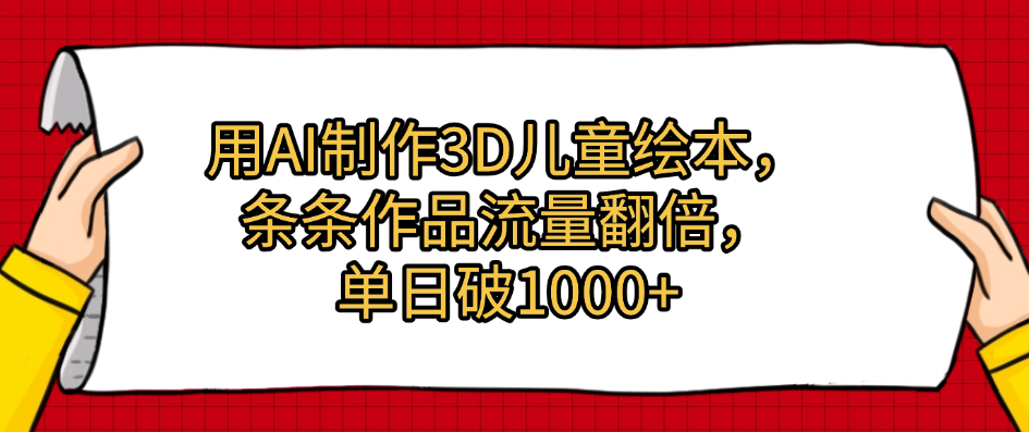 用AI制作3D儿童绘本，条条作品流量翻倍，单日破1000+-荔枝网络