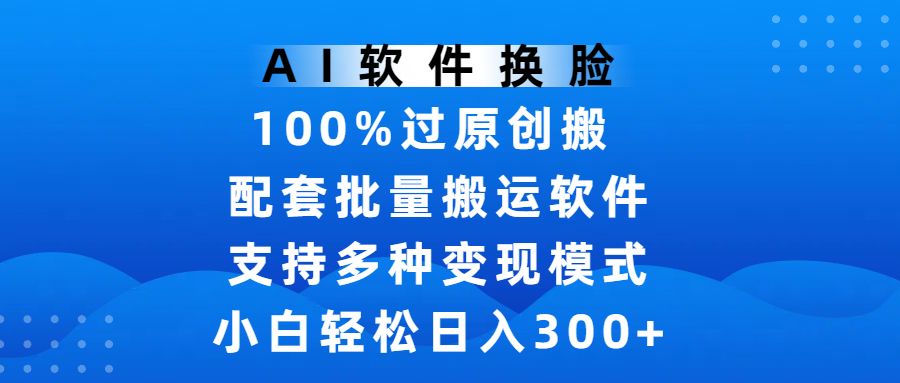 AI软件换脸,100%过原创,搬运涨粉必备,项目配套批量搬运软件及多种变现模式,小白轻松日入300+-荔枝网络