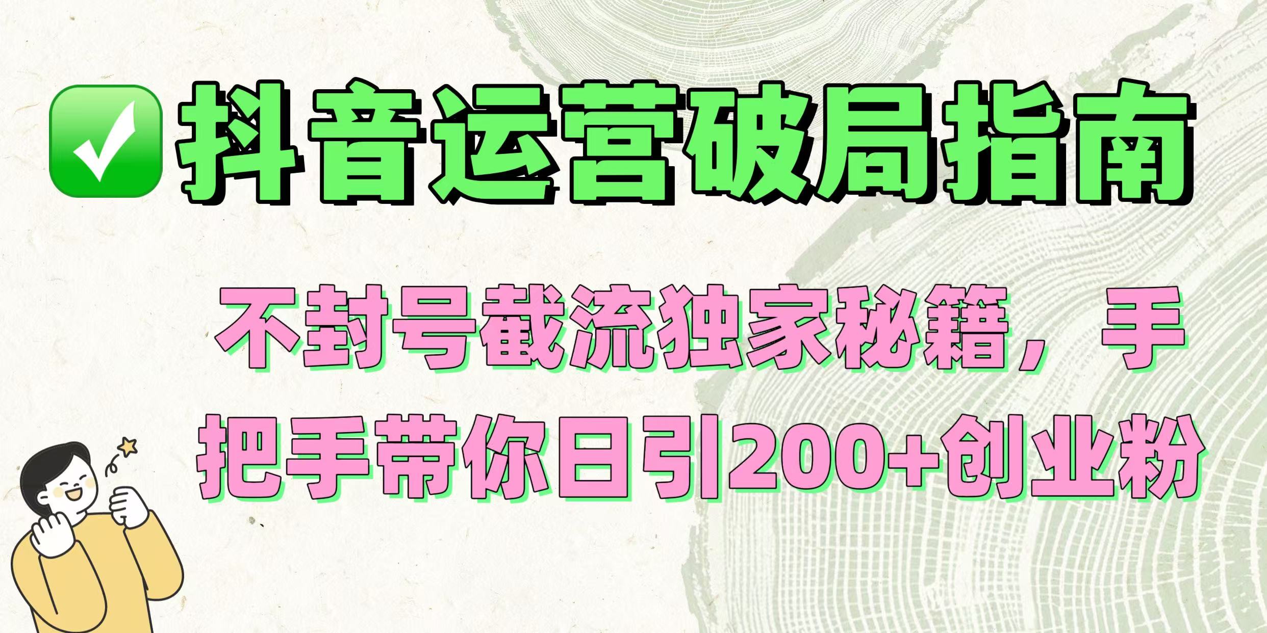抖音运营破局指南！不封号截流独家秘籍，手把手带你日引200+创业粉-荔枝网络