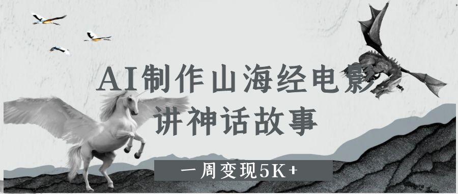 AI制作山海经电影,讲神话故事,一周变现5K+-荔枝网络