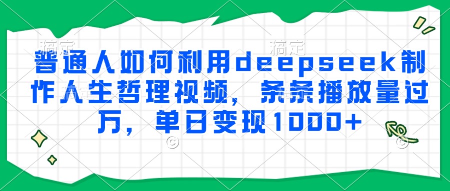 普通人如何利用deepseek制作人生哲理视频,条条播放量过万,单日变现1000+-荔枝网络