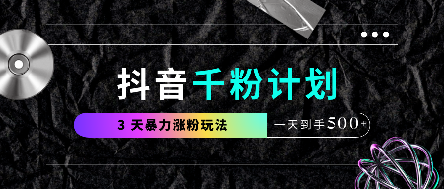 抖音千粉计划,最新玩法三天暴力涨千粉,一天到手500元+-荔枝网络