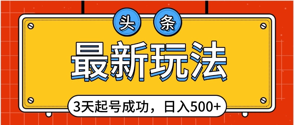 头条，最新玩法，3天起号成功，日入500+，小白轻松上手-荔枝网络