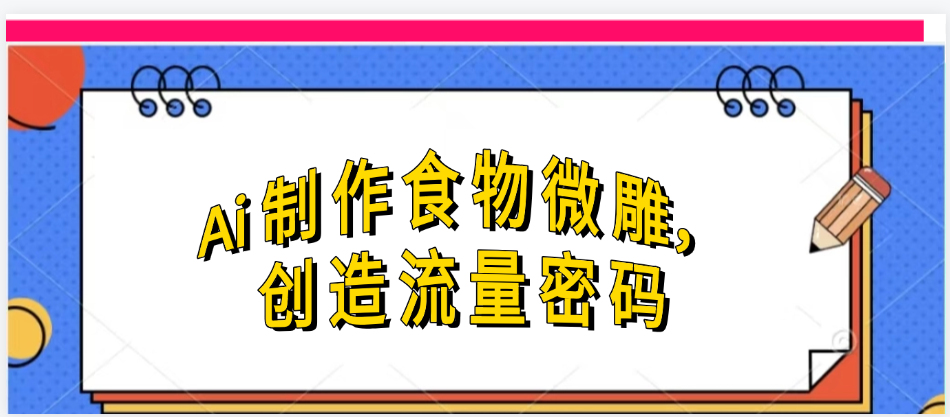 Ai制作食物微雕,创造流量密码,实现日入几张-荔枝网络