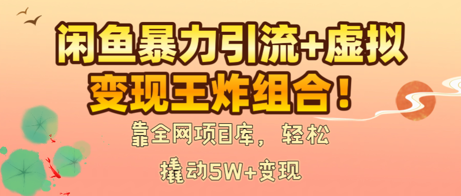 闲鱼暴力引流+虚拟变现王炸组合！靠全网项目库，轻松撬动5W+变现-荔枝网络