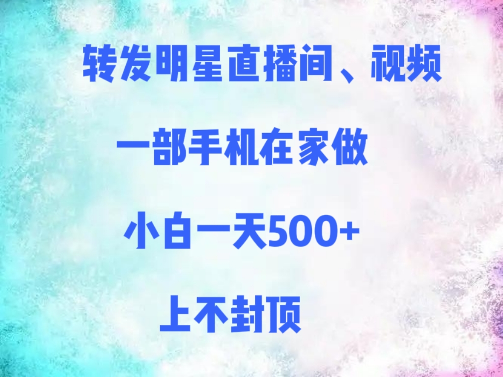 转发明星直播间、视频，一部手机在家做，小白一天500+，上不封顶-荔枝网络